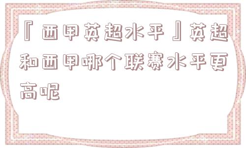 『西甲英超水平』英超和西甲哪个联赛水平更高呢