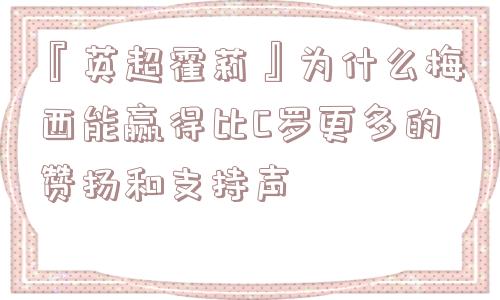 『英超霍莉』为什么梅西能赢得比C罗更多的赞扬和支持声