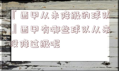 『西甲从未降级的球队』西甲有哪些球队从来没降过级呢