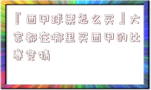 『西甲球票怎么买』大家都在哪里买西甲的比赛竞猜