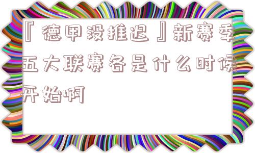 『德甲没推迟』新赛季五大联赛各是什么时候开始啊