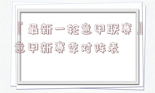 『最新一轮意甲联赛』意甲新赛季对阵表