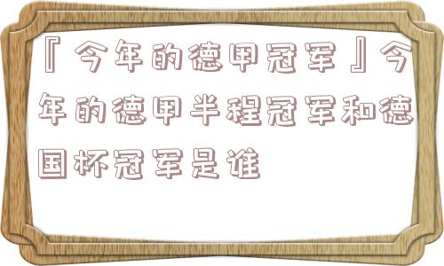 『今年的德甲冠军』今年的德甲半程冠军和德国杯冠军是谁