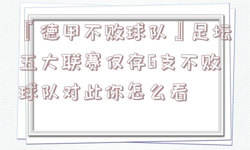 『德甲不败球队』足坛五大联赛仅存6支不败球队对此你怎么看