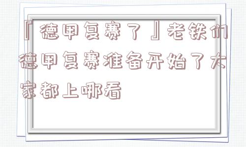 『德甲复赛了』老铁们德甲复赛准备开始了大家都上哪看