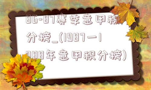 86-87赛季意甲积分榜_(1987一1988年意甲积分榜)