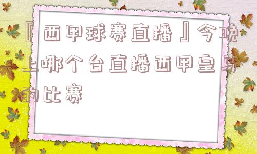 『西甲球赛直播』今晚上哪个台直播西甲皇马的比赛