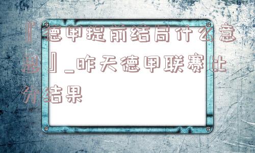 『德甲提前结局什么意思』_昨天德甲联赛比分结果