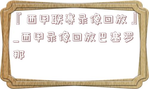 『西甲联赛录像回放』_西甲录像回放巴塞罗那