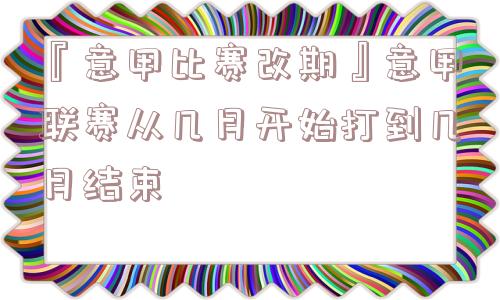 『意甲比赛改期』意甲联赛从几月开始打到几月结束