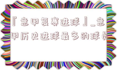 『意甲复赛进球』_意甲历史进球最多的球员