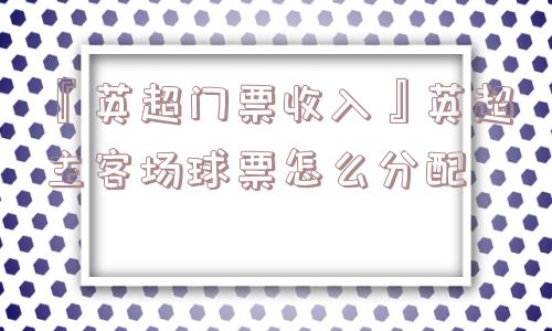 『英超门票收入』英超主客场球票怎么分配