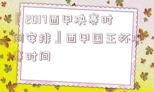 『2017西甲决赛时间安排』西甲国王杯决赛时间