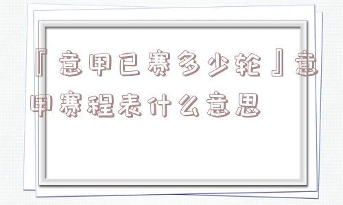 『意甲已赛多少轮』意甲赛程表什么意思