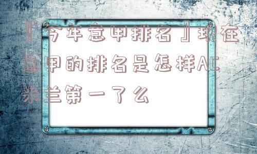 『今年意甲排名』现在意甲的排名是怎样AC米兰第一了么