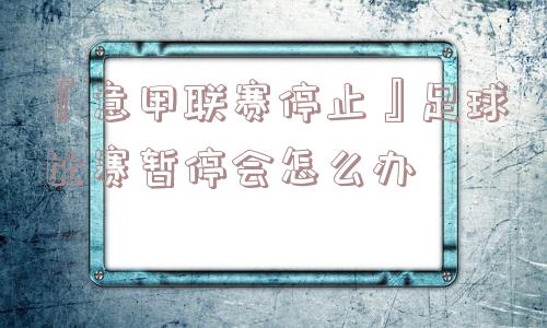 『意甲联赛停止』足球比赛暂停会怎么办