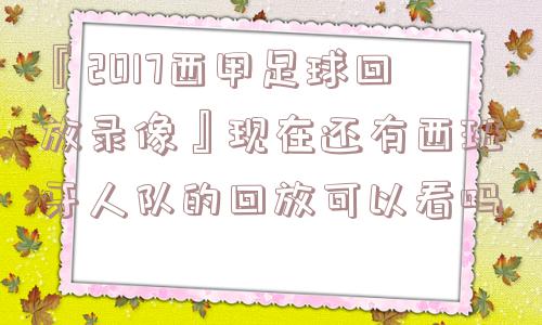 『2017西甲足球回放录像』现在还有西班牙人队的回放可以看吗