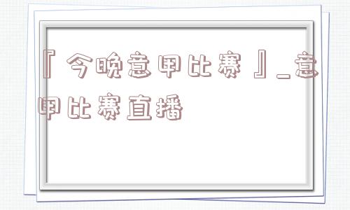 『今晚意甲比赛』_意甲比赛直播