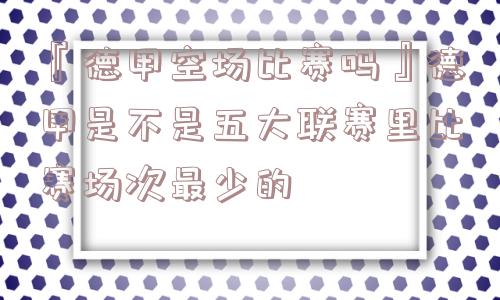 『德甲空场比赛吗』德甲是不是五大联赛里比赛场次最少的