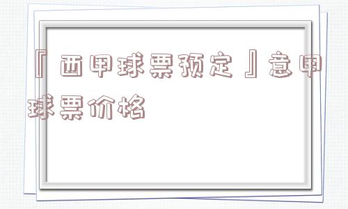 『西甲球票预定』意甲球票价格