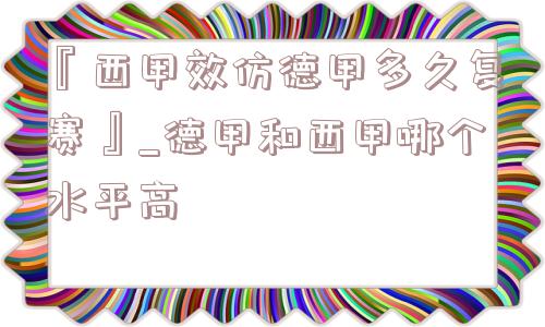 『西甲效仿德甲多久复赛』_德甲和西甲哪个水平高