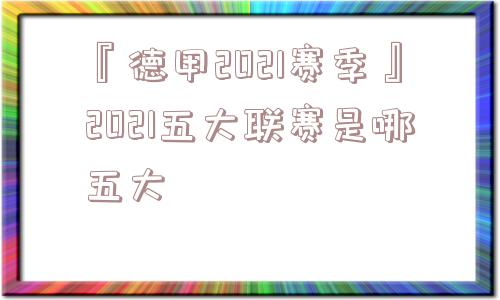 『德甲2021赛季』2021五大联赛是哪五大