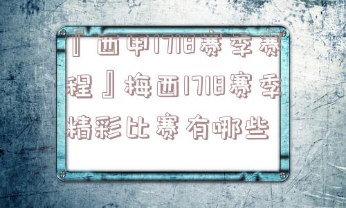 『西甲1718赛季赛程』梅西1718赛季精彩比赛有哪些