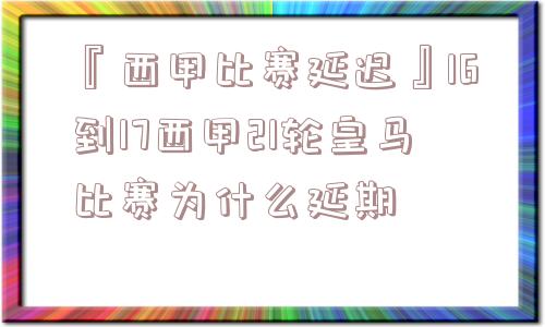 『西甲比赛延迟』16到17西甲21轮皇马比赛为什么延期