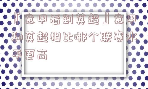 『意甲看到英超』意甲和英超相比哪个联赛水平更高