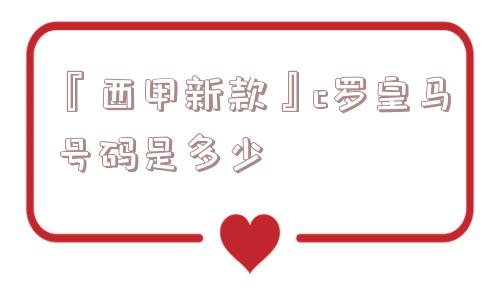 『西甲新款』c罗皇马号码是多少