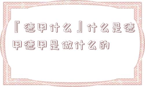 『德甲什么』什么是德甲德甲是做什么的