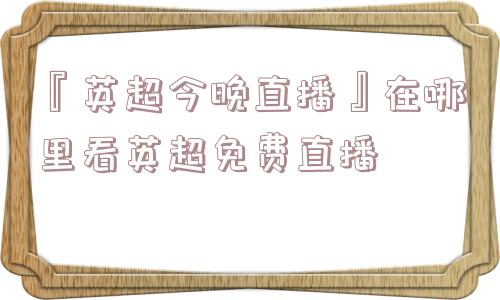 『英超今晚直播』在哪里看英超免费直播