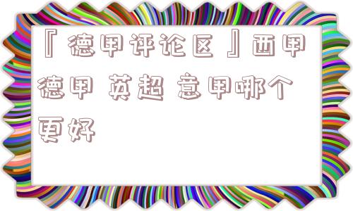 『德甲评论区』西甲 德甲 英超 意甲哪个更好