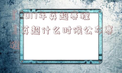 『2017年英超赛程』英超什么时候公布赛程