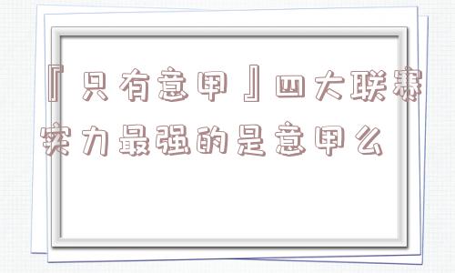 『只有意甲』四大联赛实力最强的是意甲么