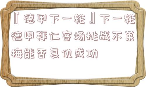 『德甲下一轮』下一轮德甲拜仁客场挑战不莱梅能否复仇成功