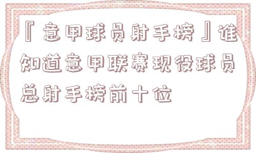 『意甲球员射手榜』谁知道意甲联赛现役球员总射手榜前十位