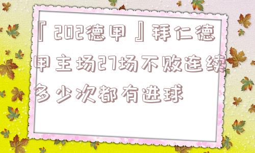 『202德甲』拜仁德甲主场27场不败连续多少次都有进球