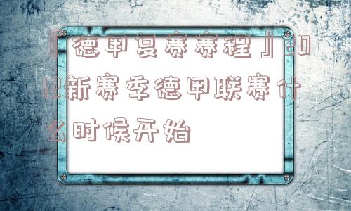 『德甲复赛赛程』2012新赛季德甲联赛什么时候开始