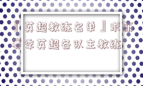 『英超教练名单』求新赛季英超各队主教练