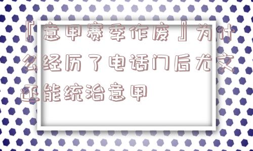 『意甲赛季作废』为什么经历了电话门后尤文还能统治意甲