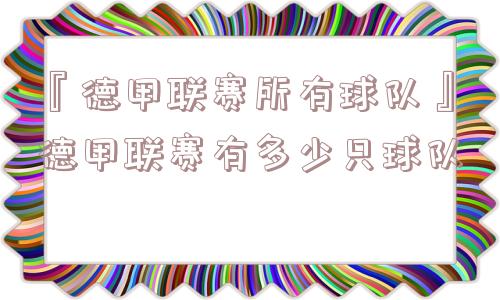 『德甲联赛所有球队』德甲联赛有多少只球队