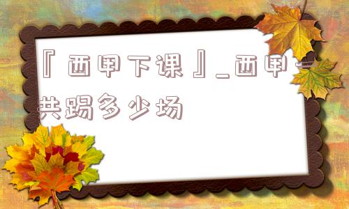 『西甲下课』_西甲一共踢多少场