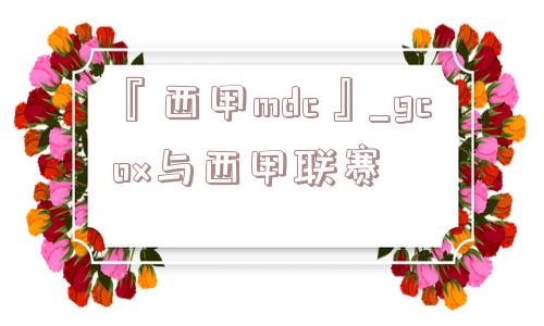 『西甲mdc』_gcox与西甲联赛