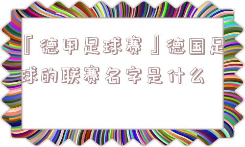 『德甲足球赛』德国足球的联赛名字是什么
