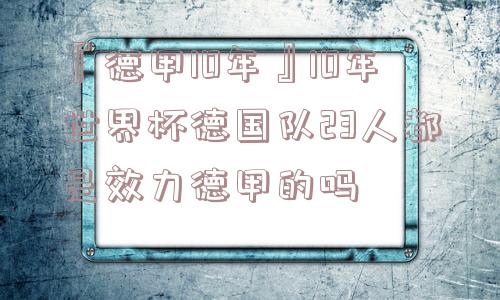 『德甲10年』10年世界杯德国队23人都是效力德甲的吗