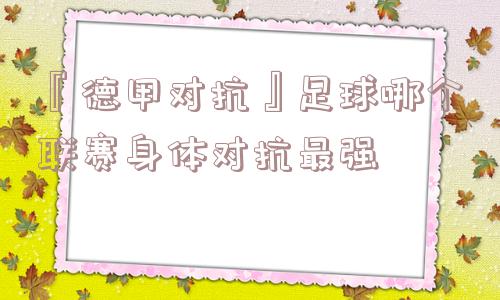 『德甲对抗』足球哪个联赛身体对抗最强