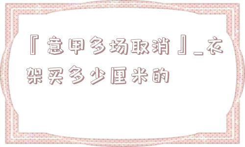 『意甲多场取消』_衣架买多少厘米的