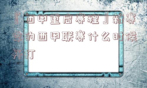 『西甲重启赛程』新赛季的西甲联赛什么时候开打