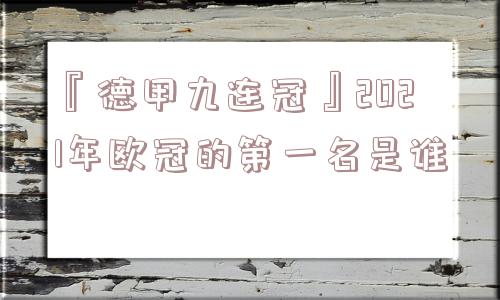 『德甲九连冠』2021年欧冠的第一名是谁